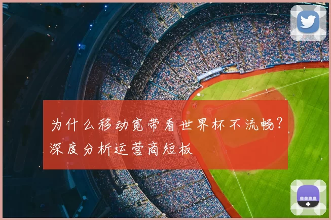 为什么移动宽带看世界杯不流畅?深度分析运营商短板