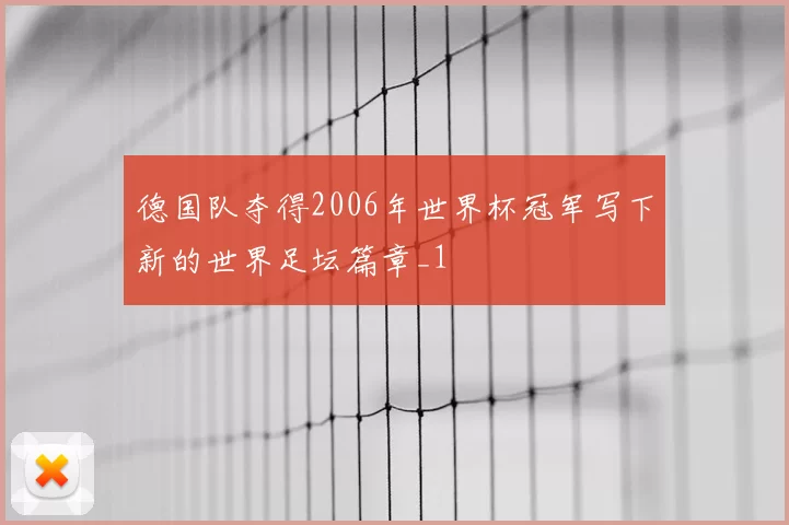 德国队夺得2006年世界杯冠军写下新的世界足坛篇章_1