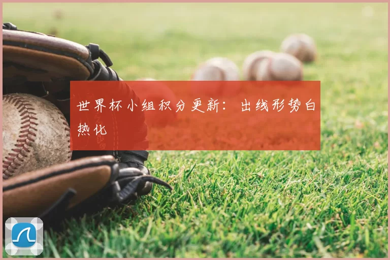世界杯小组积分更新：出线形势白热化