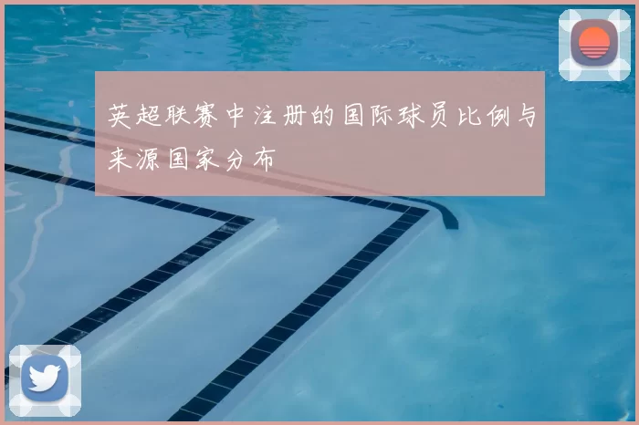 英超联赛中注册的国际球员比例与来源国家分布