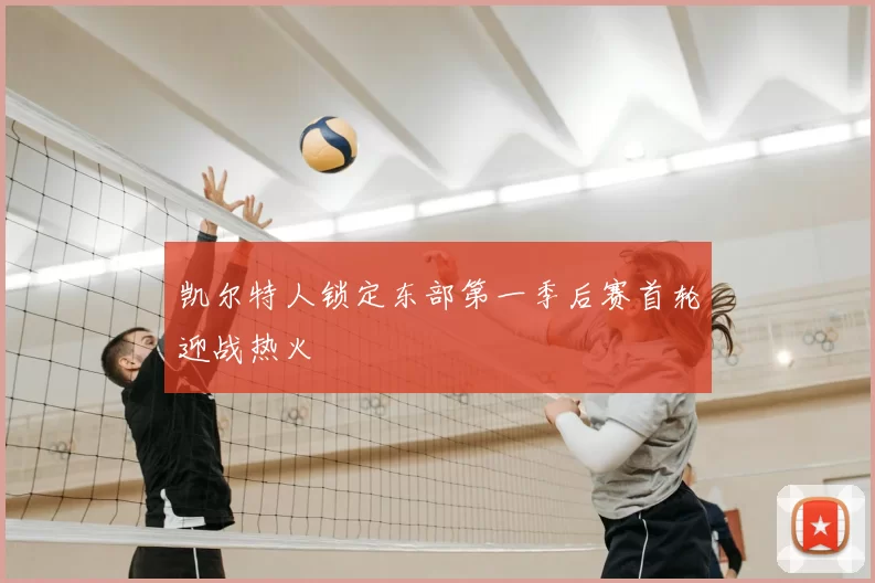 凯尔特人锁定东部第一季后赛首轮迎战热火