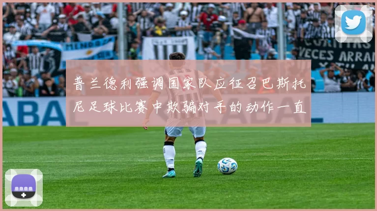 普兰德利强调国家队应征召巴斯托尼足球比赛中欺骗对手的动作一直存在