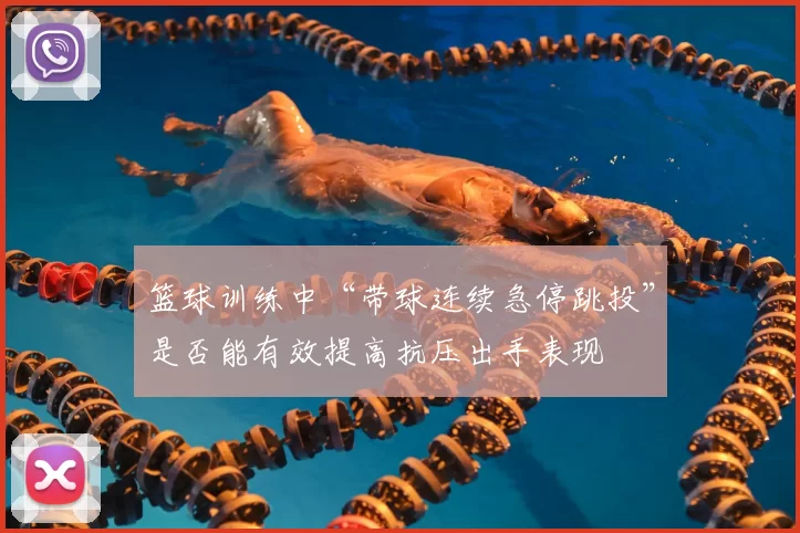 篮球训练中“带球连续急停跳投”是否能有效提高抗压出手表现