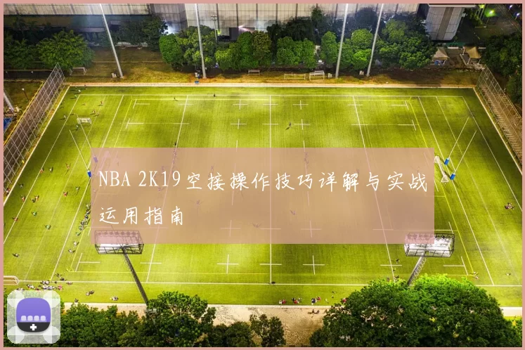NBA 2K19空接操作技巧详解与实战运用指南