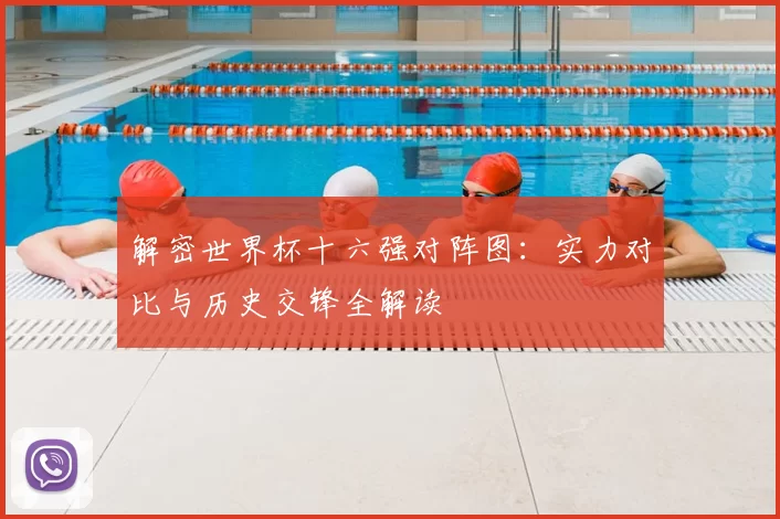 解密世界杯十六强对阵图:实力对比与历史交锋全解读