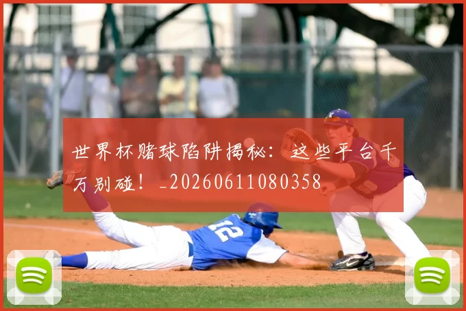 世界杯赌球陷阱揭秘：这些平台千万别碰！_20260611080358