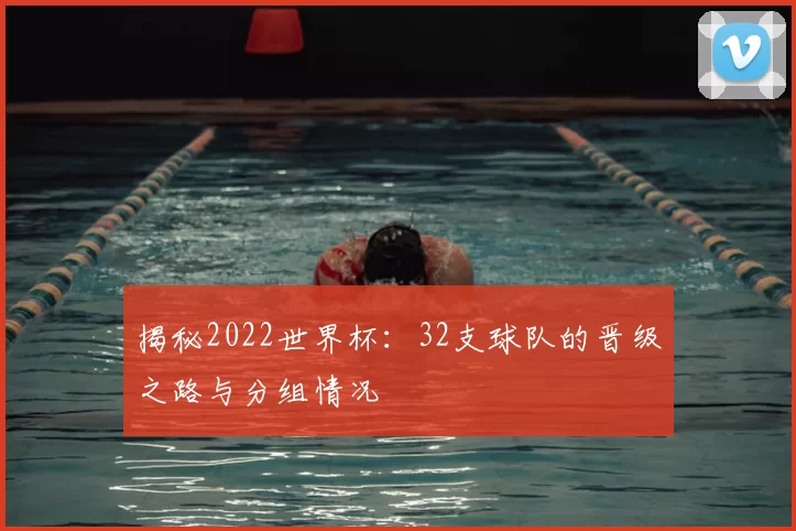 揭秘2022世界杯：32支球队的晋级之路与分组情况