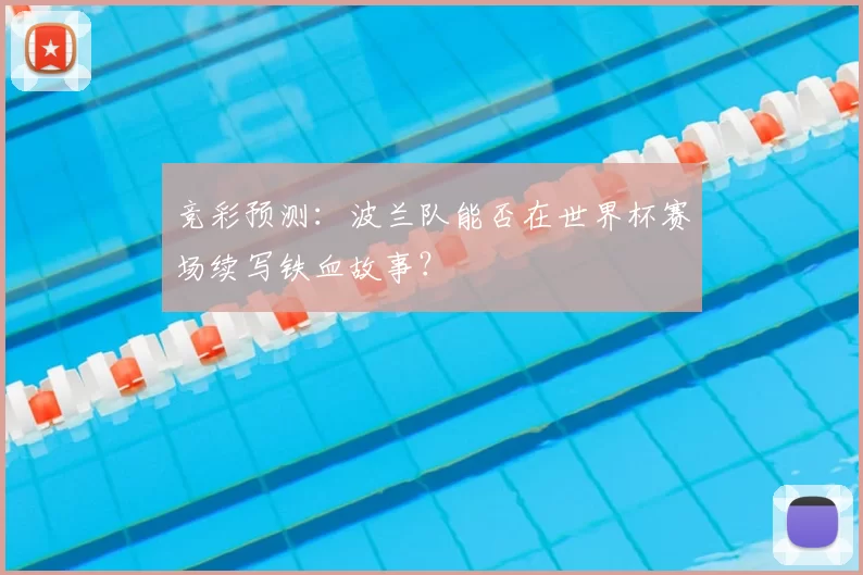 竞彩预测:波兰队能否在世界杯赛场续写铁血故事?