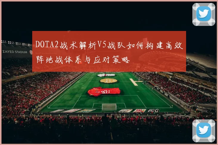 DOTA2战术解析V5战队如何构建高效阵地战体系与应对策略