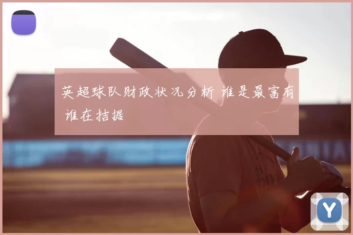 英超球队财政状况分析 谁是最富有 谁在拮据