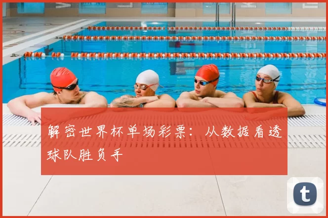 解密世界杯单场彩票:从数据看透球队胜负手