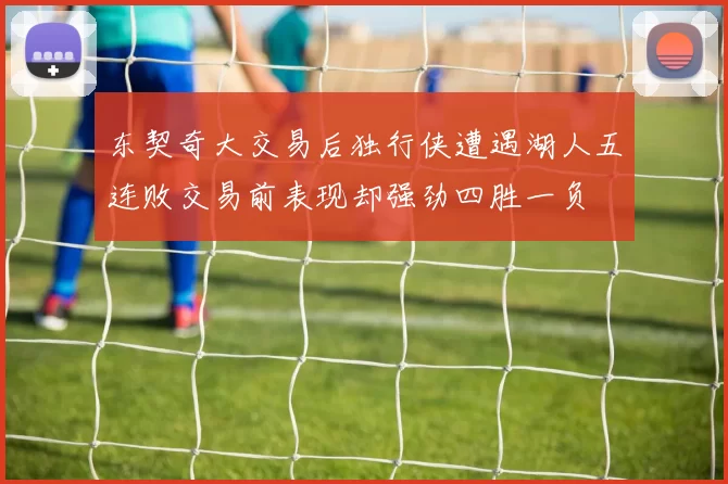 东契奇大交易后独行侠遭遇湖人五连败交易前表现却强劲四胜一负