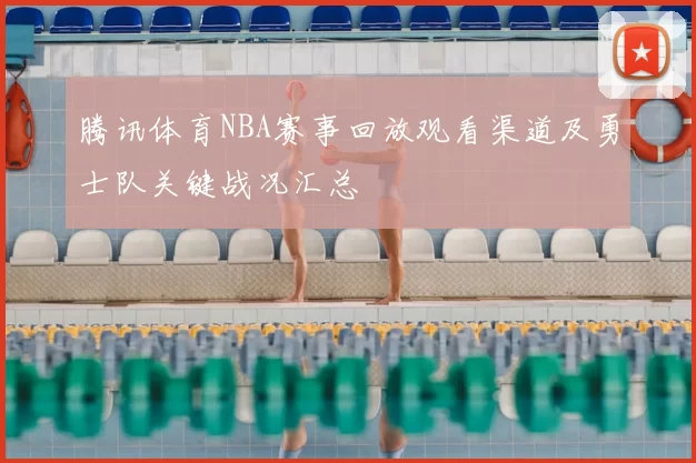 腾讯体育NBA赛事回放观看渠道及勇士队关键战况汇总