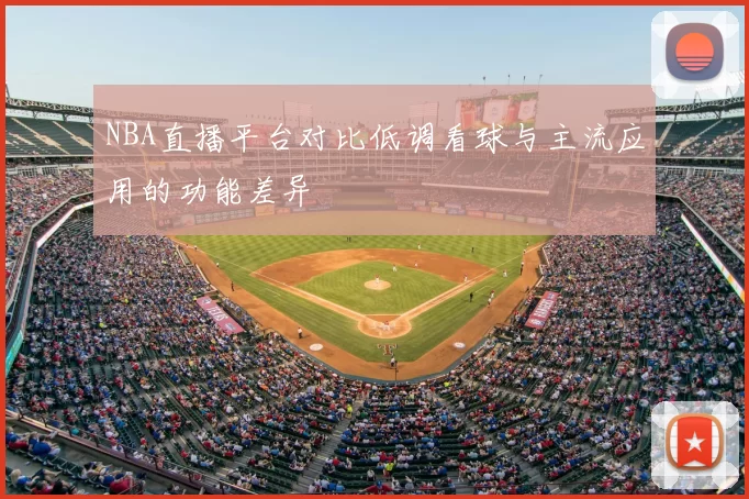 NBA直播平台对比低调看球与主流应用的功能差异