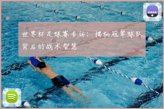 世界杯足球赛专访：揭秘冠军球队背后的战术智慧
