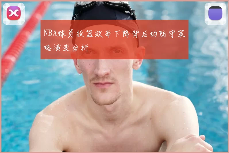 NBA球员投篮效率下降背后的防守策略演变分析