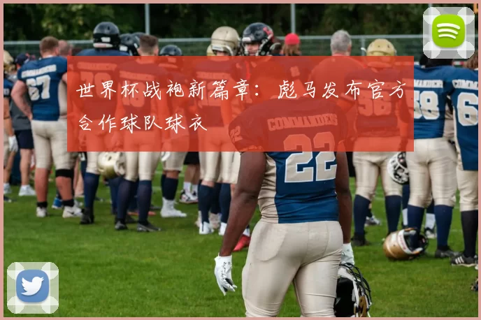 世界杯战袍新篇章:彪马发布官方合作球队球衣