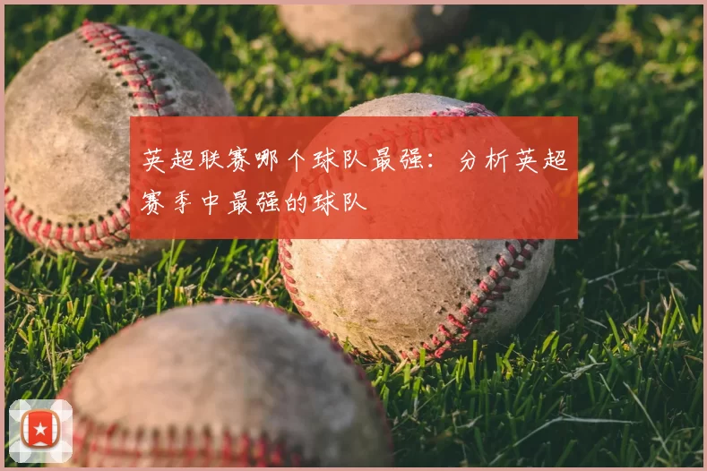 英超联赛哪个球队最强：分析英超赛季中最强的球队
