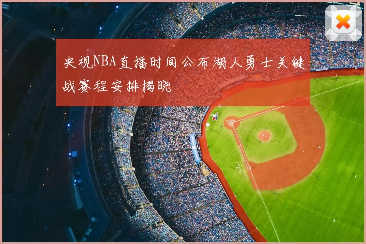 央视NBA直播时间公布湖人勇士关键战赛程安排揭晓