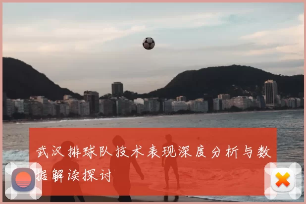 武汉排球队技术表现深度分析与数据解读探讨