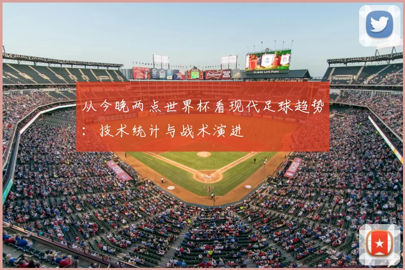 从今晚两点世界杯看现代足球趋势：技术统计与战术演进
