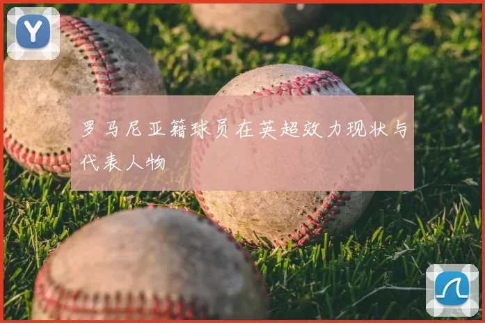 罗马尼亚籍球员在英超效力现状与代表人物