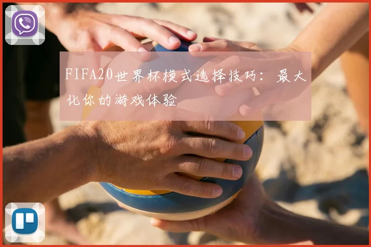 FIFA20世界杯模式选择技巧：最大化你的游戏体验
