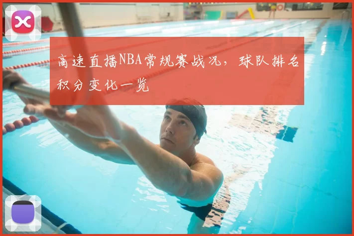 高速直播NBA常规赛战况，球队排名积分变化一览