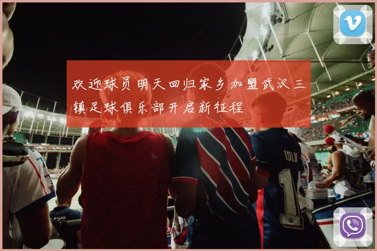 欢迎球员明天回归家乡加盟武汉三镇足球俱乐部开启新征程