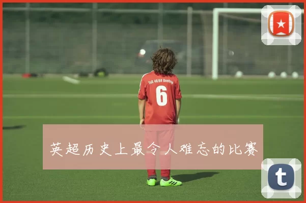 英超历史上最令人难忘的比赛