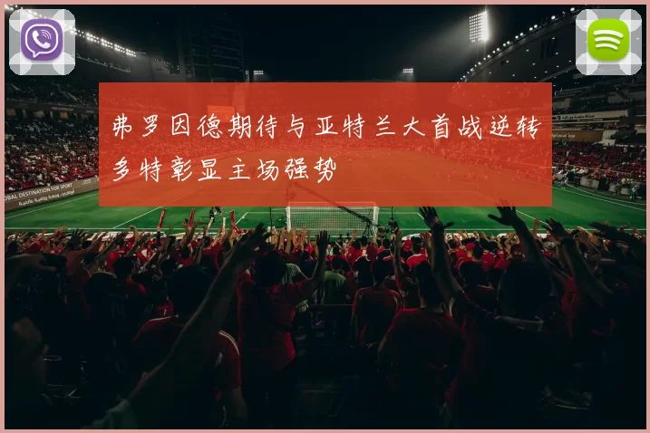 弗罗因德期待与亚特兰大首战逆转多特彰显主场强势
