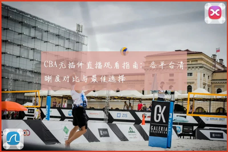 CBA无插件直播观看指南：各平台清晰度对比与最佳选择