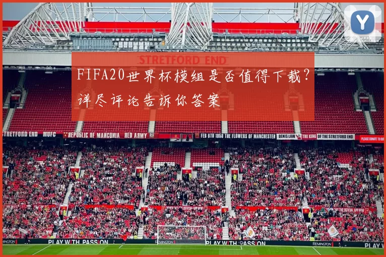 FIFA20世界杯模组是否值得下载?详尽评论告诉你答案