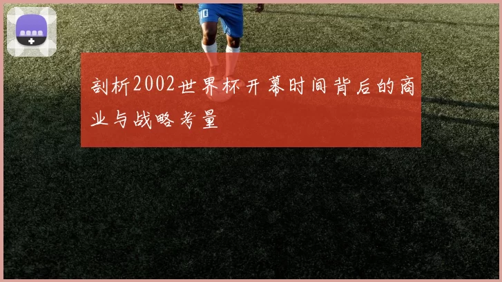 剖析2002世界杯开幕时间背后的商业与战略考量