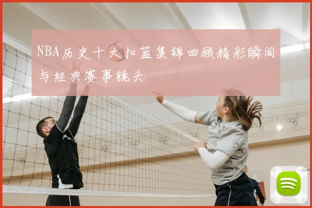 NBA历史十大扣篮集锦回顾精彩瞬间与经典赛事镜头