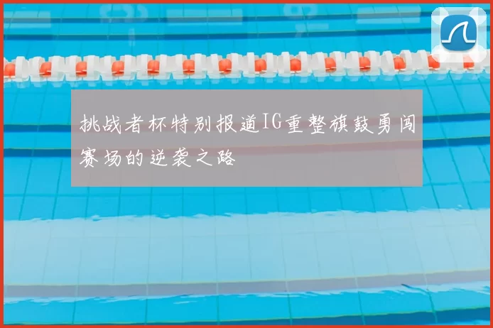 挑战者杯特别报道IG重整旗鼓勇闯赛场的逆袭之路