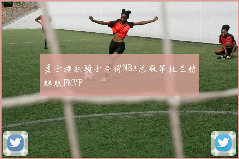 勇士横扫骑士夺得NBA总冠军杜兰特蝉联FMVP