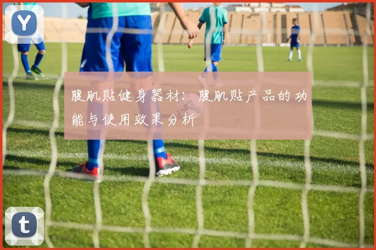 腹肌贴健身器材：腹肌贴产品的功能与使用效果分析