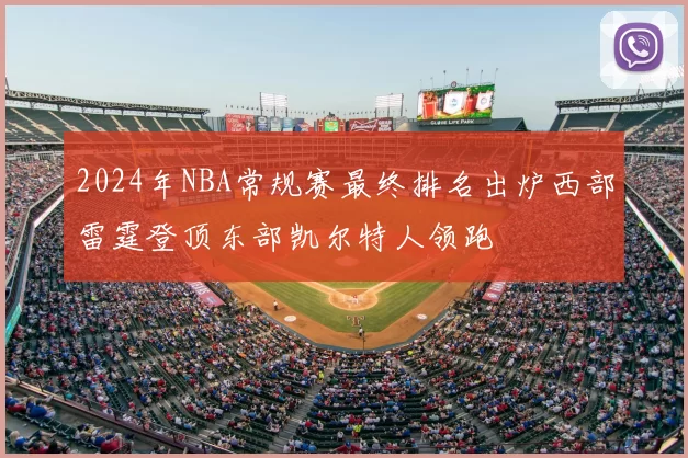 2024年NBA常规赛最终排名出炉西部雷霆登顶东部凯尔特人领跑