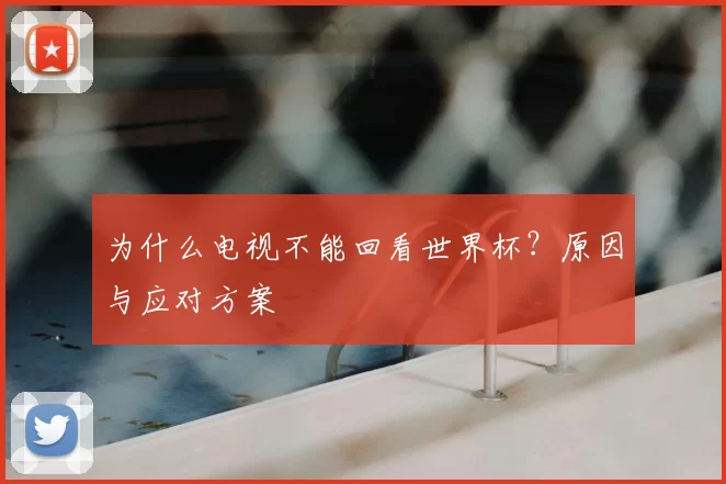 为什么电视不能回看世界杯？原因与应对方案