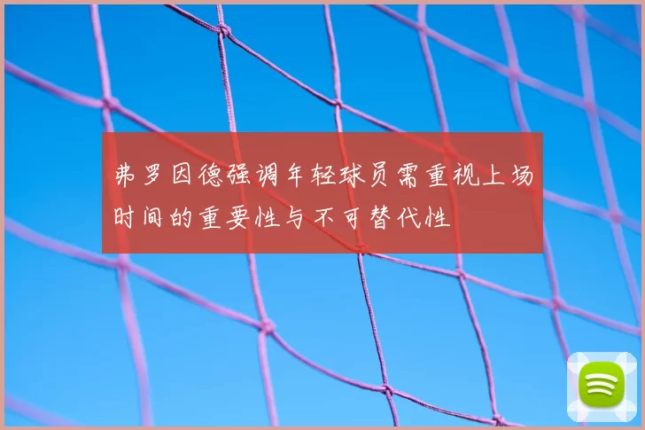 弗罗因德强调年轻球员需重视上场时间的重要性与不可替代性