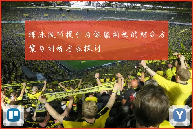 蝶泳技巧提升与体能训练的综合方案与训练方法探讨