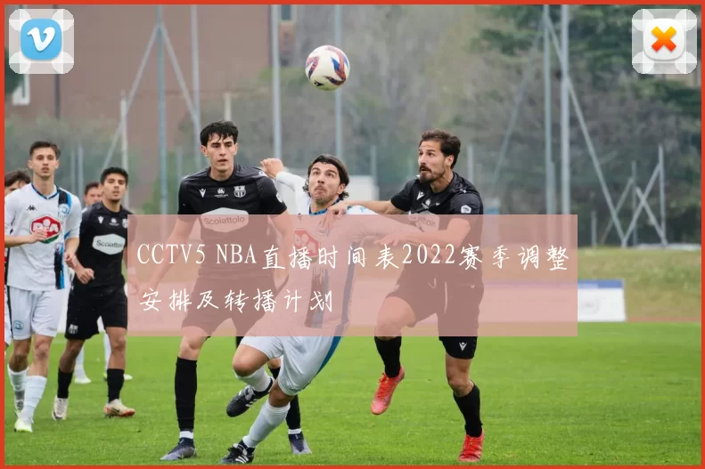 CCTV5 NBA直播时间表2022赛季调整安排及转播计划