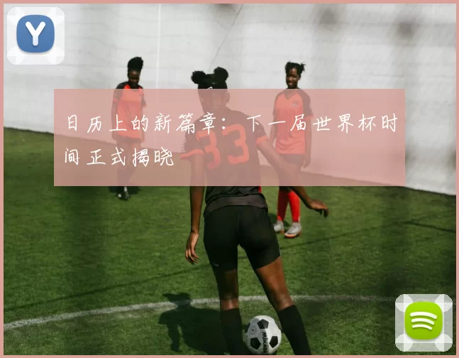 日历上的新篇章：下一届世界杯时间正式揭晓