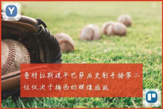 普特拉斯追平巴萨历史射手榜第二位仅次于梅西的辉煌成就