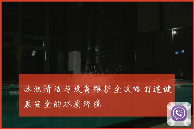 泳池清洁与设备维护全攻略打造健康安全的水质环境