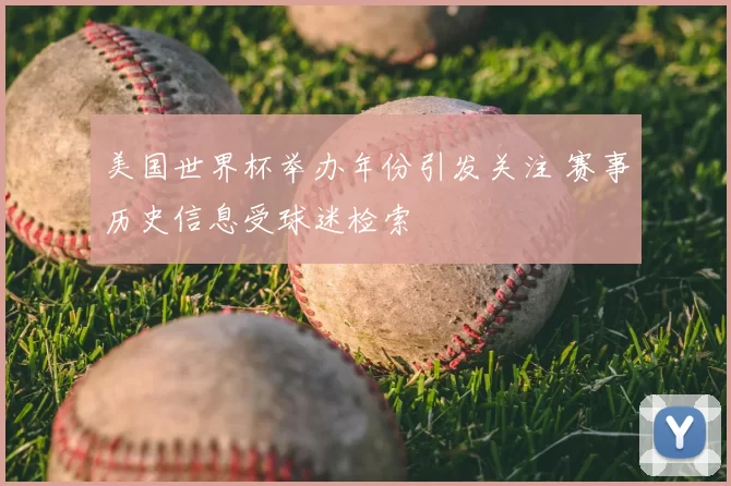 美国世界杯举办年份引发关注 赛事历史信息受球迷检索