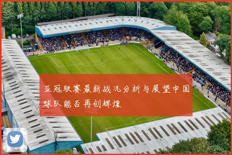 亚冠联赛最新战况分析与展望中国球队能否再创辉煌