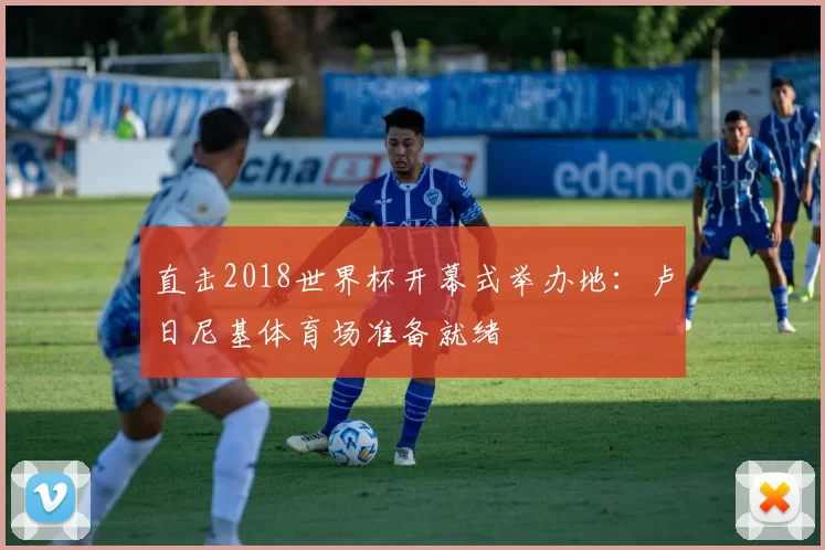 直击2018世界杯开幕式举办地：卢日尼基体育场准备就绪