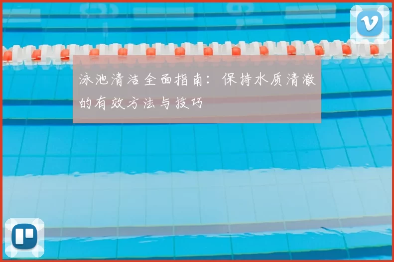 泳池清洁全面指南：保持水质清澈的有效方法与技巧